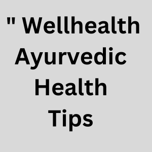 Wellhealth ayurvedic health tips