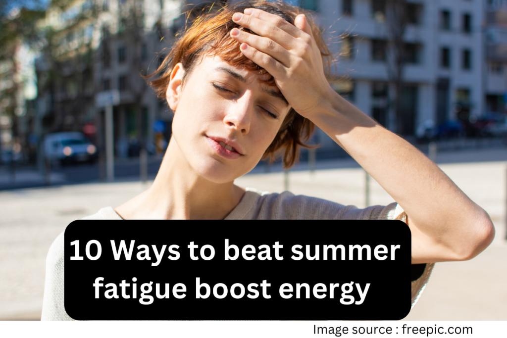 10 ways to beat summer fatigue boost energy